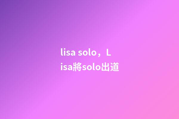 lisa solo，Lisa將solo出道-第1張-觀點-玄機派